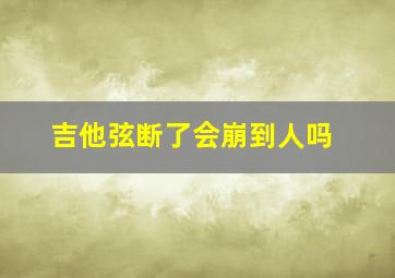 吉他弦断了会崩到人吗