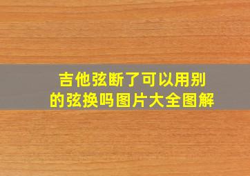 吉他弦断了可以用别的弦换吗图片大全图解