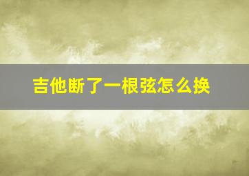 吉他断了一根弦怎么换