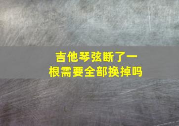 吉他琴弦断了一根需要全部换掉吗