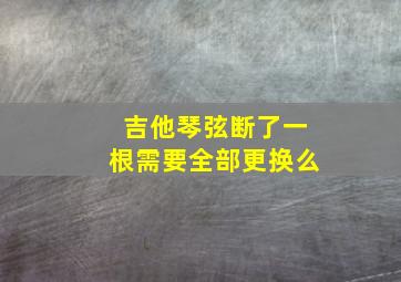 吉他琴弦断了一根需要全部更换么