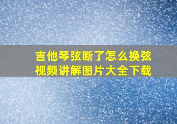 吉他琴弦断了怎么换弦视频讲解图片大全下载