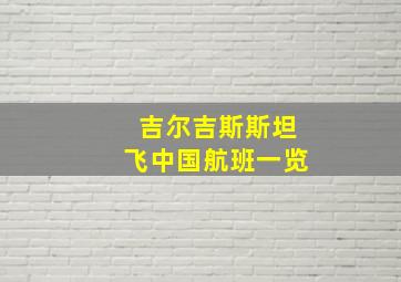 吉尔吉斯斯坦飞中国航班一览