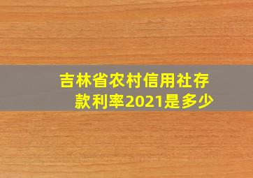 吉林省农村信用社存款利率2021是多少