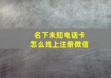 名下未知电话卡怎么线上注册微信