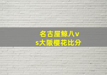 名古屋鲸八vs大阪樱花比分