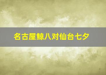 名古屋鲸八对仙台七夕