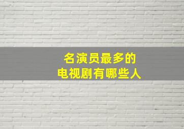 名演员最多的电视剧有哪些人