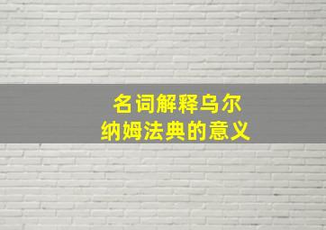 名词解释乌尔纳姆法典的意义