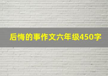 后悔的事作文六年级450字