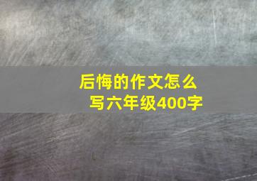 后悔的作文怎么写六年级400字