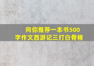 向你推荐一本书500字作文西游记三打白骨精