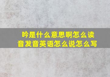 吟是什么意思啊怎么读音发音英语怎么说怎么写