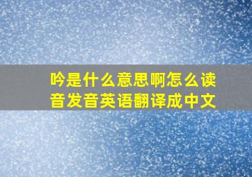 吟是什么意思啊怎么读音发音英语翻译成中文