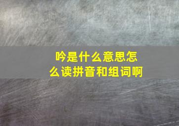 吟是什么意思怎么读拼音和组词啊