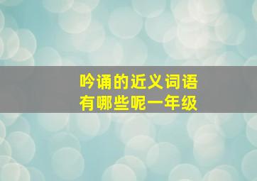 吟诵的近义词语有哪些呢一年级