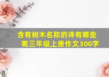 含有树木名称的诗有哪些呢三年级上册作文300字