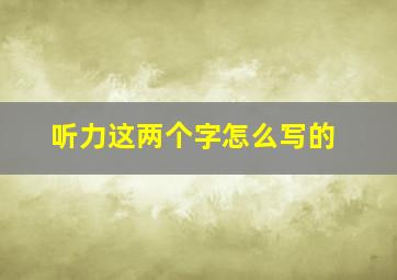 听力这两个字怎么写的