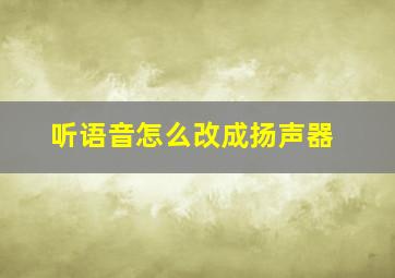 听语音怎么改成扬声器