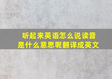 听起来英语怎么说读音是什么意思呢翻译成英文