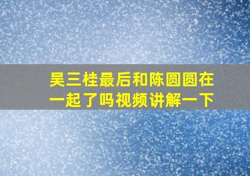 吴三桂最后和陈圆圆在一起了吗视频讲解一下