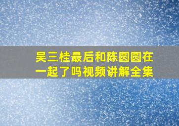 吴三桂最后和陈圆圆在一起了吗视频讲解全集