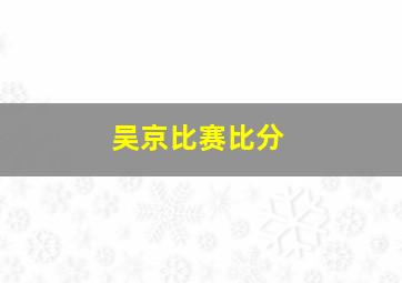 吴京比赛比分