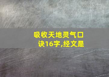 吸收天地灵气口诀16字,经文是