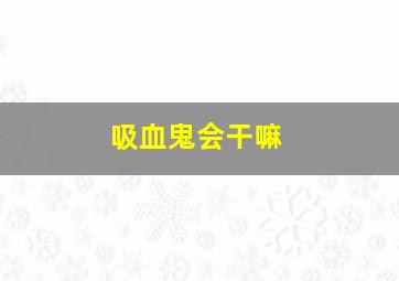 吸血鬼会干嘛