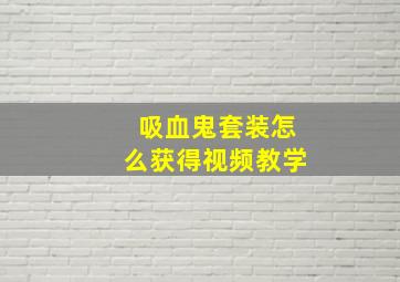 吸血鬼套装怎么获得视频教学