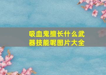 吸血鬼擅长什么武器技能呢图片大全