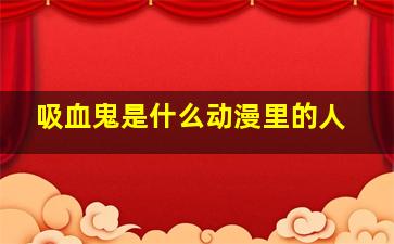 吸血鬼是什么动漫里的人