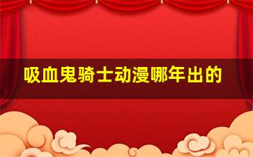 吸血鬼骑士动漫哪年出的