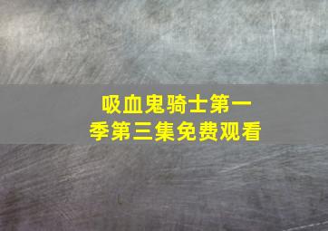 吸血鬼骑士第一季第三集免费观看