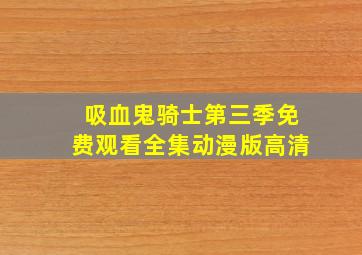 吸血鬼骑士第三季免费观看全集动漫版高清