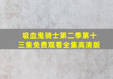 吸血鬼骑士第二季第十三集免费观看全集高清版