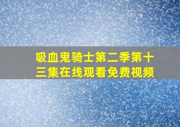 吸血鬼骑士第二季第十三集在线观看免费视频