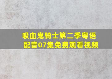 吸血鬼骑士第二季粤语配音07集免费观看视频