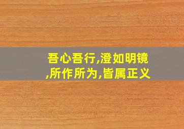 吾心吾行,澄如明镜,所作所为,皆属正义