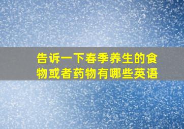 告诉一下春季养生的食物或者药物有哪些英语