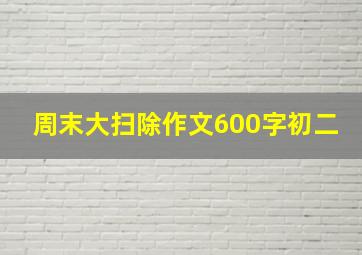 周末大扫除作文600字初二