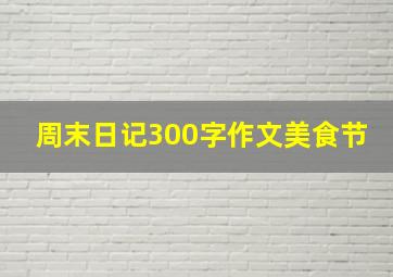 周末日记300字作文美食节