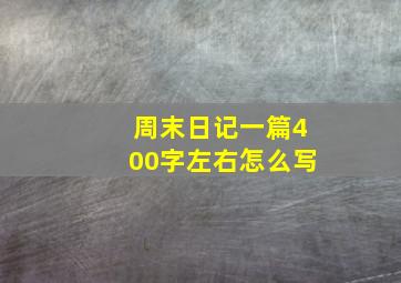 周末日记一篇400字左右怎么写