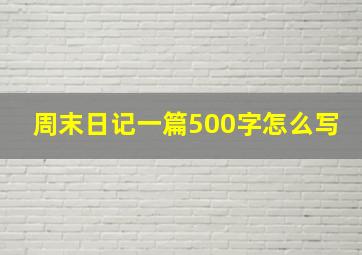 周末日记一篇500字怎么写