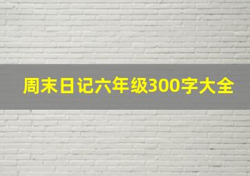 周末日记六年级300字大全