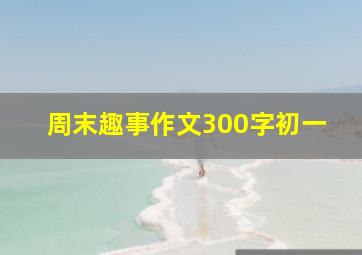 周末趣事作文300字初一