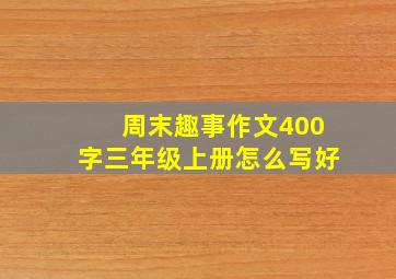 周末趣事作文400字三年级上册怎么写好