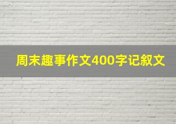 周末趣事作文400字记叙文