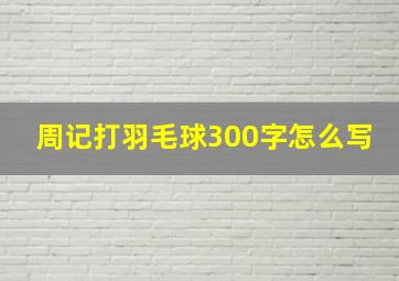 周记打羽毛球300字怎么写