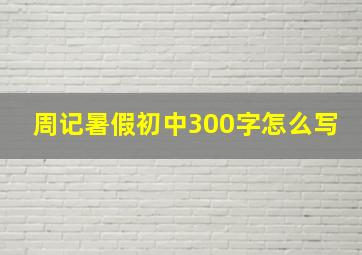 周记暑假初中300字怎么写